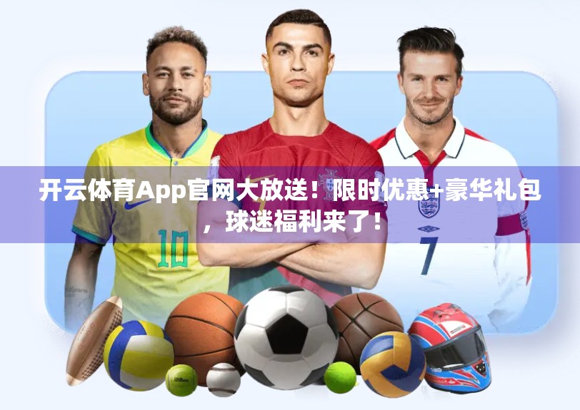 开云体育App官网大放送！限时优惠+豪华礼包，球迷福利来了！