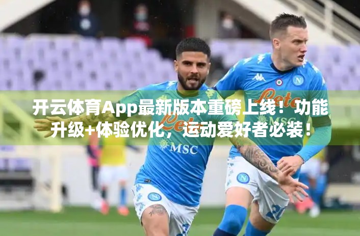 开云体育App最新版本重磅上线！功能升级+体验优化，运动爱好者必装！