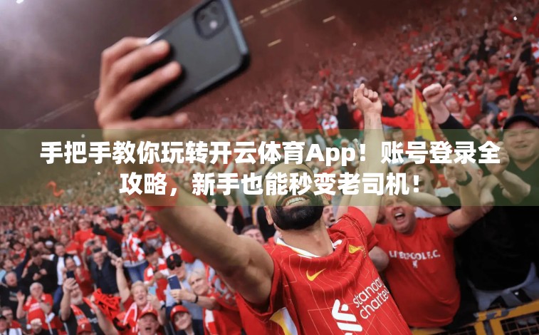 手把手教你玩转开云体育App！账号登录全攻略，新手也能秒变老司机！