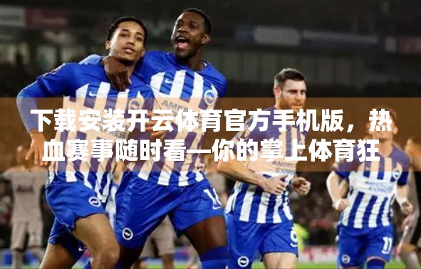 下载安装开云体育官方手机版，热血赛事随时看—你的掌上体育狂欢入口！