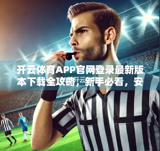 开云体育APP官网登录最新版本下载全攻略，新手必看，安全便捷一步到位！