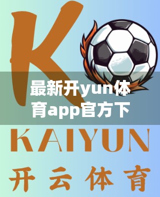 最新开yun体育app官方下载入口揭秘，如何安全获取权威体育资讯与赛事直播？