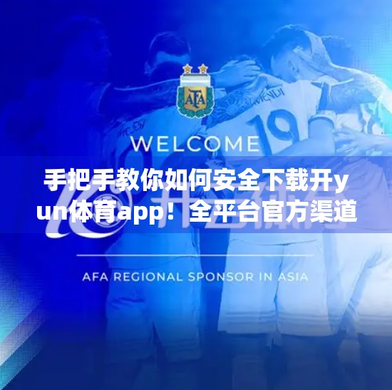 手把手教你如何安全下载开yun体育app！全平台官方渠道指南来了！
