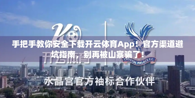 手把手教你安全下载开云体育App！官方渠道避坑指南，别再被山寨骗了！