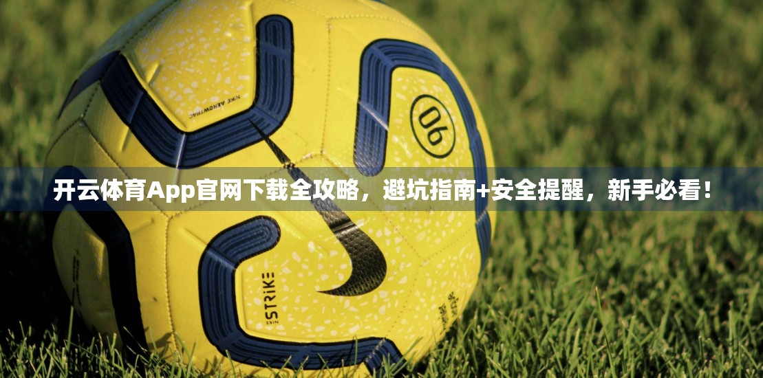 开云体育App官网下载全攻略，避坑指南+安全提醒，新手必看！