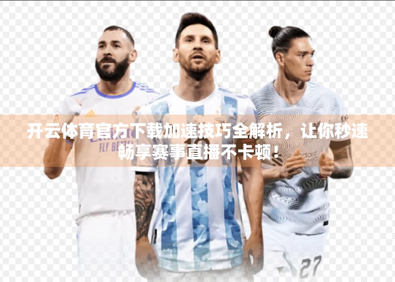 开云体育官方下载加速技巧全解析，让你秒速畅享赛事直播不卡顿！