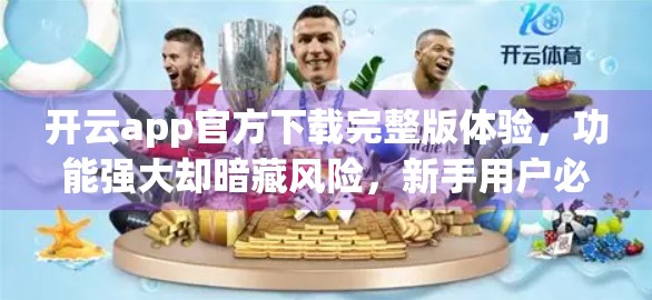 开云app官方下载完整版体验，功能强大却暗藏风险，新手用户必看！