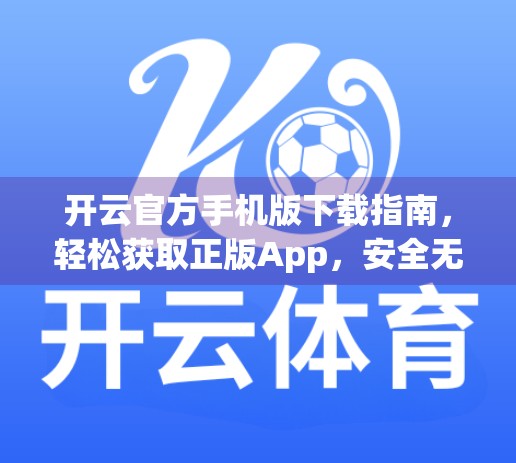 开云官方手机版下载指南，轻松获取正版App，安全无忧体验！