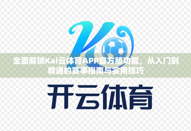 全面解锁Kai云体育APP官方版功能，从入门到精通的赛事指南与实用技巧