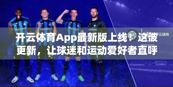 开云体育App最新版上线！这波更新，让球迷和运动爱好者直呼真香！