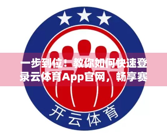 一步到位！教你如何快速登录云体育App官网，畅享赛事直播与互动体验