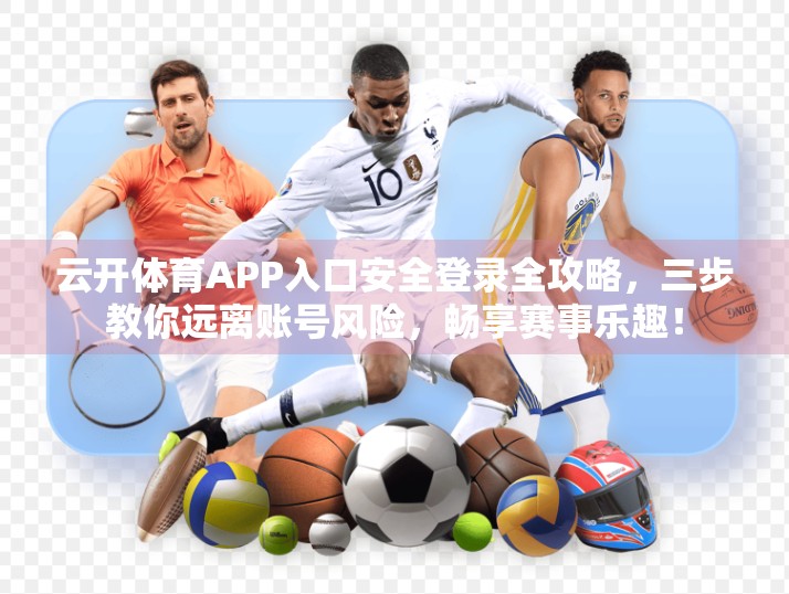 云开体育APP入口安全登录全攻略，三步教你远离账号风险，畅享赛事乐趣！