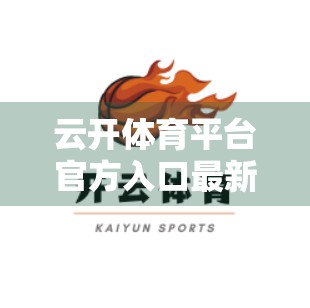 云开体育平台官方入口最新版下载渠道全解析，安全、便捷、一步到位！