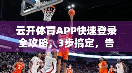 云开体育APP快速登录全攻略，3步搞定，告别繁琐注册流程！