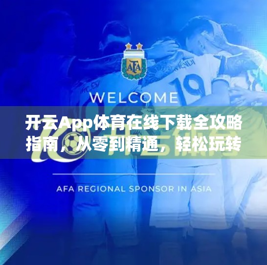 开云App体育在线下载全攻略指南，从零到精通，轻松玩转体育赛事直播！
