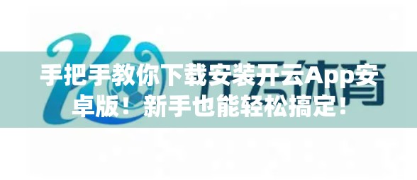 手把手教你下载安装开云App安卓版！新手也能轻松搞定！