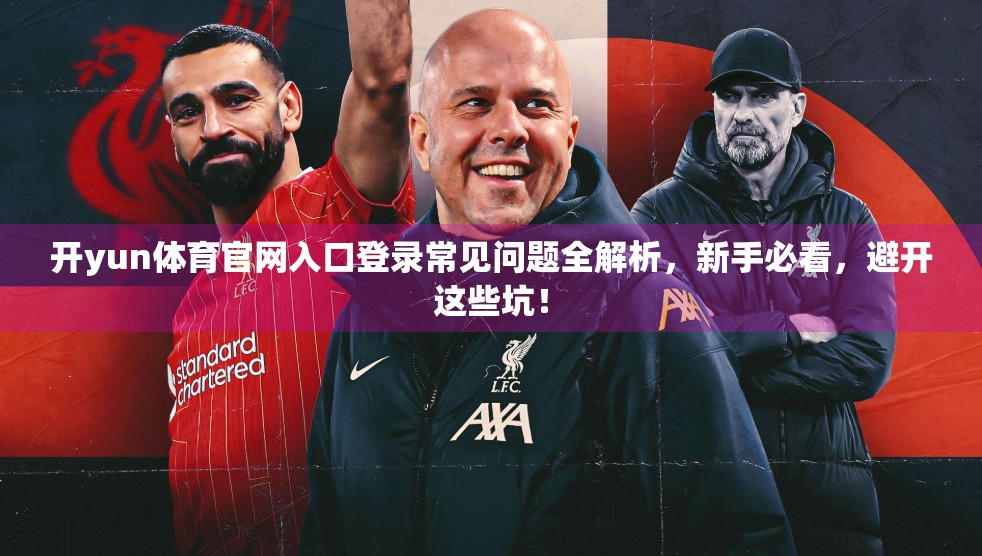 开yun体育官网入口登录常见问题全解析，新手必看，避开这些坑！
