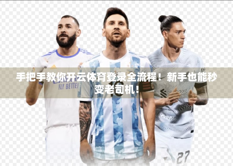 手把手教你开云体育登录全流程！新手也能秒变老司机！