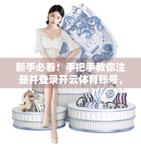 新手必看！手把手教你注册并登录开云体育账号，轻松开启精彩赛事之旅