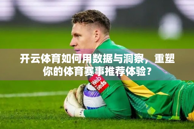 开云体育如何用数据与洞察，重塑你的体育赛事推荐体验？