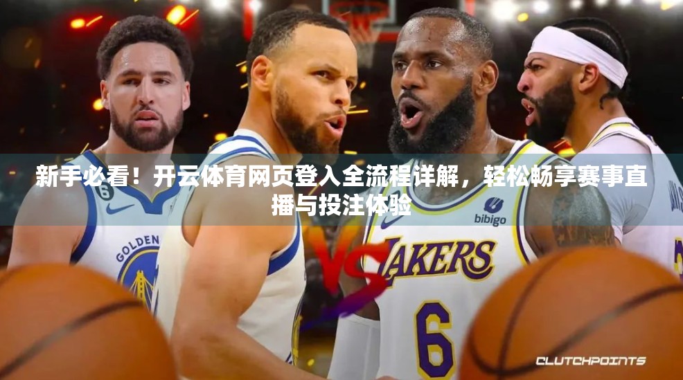 新手必看！开云体育网页登入全流程详解，轻松畅享赛事直播与投注体验
