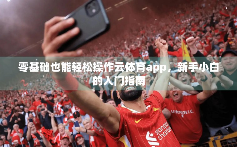 零基础也能轻松操作云体育app，新手小白的入门指南