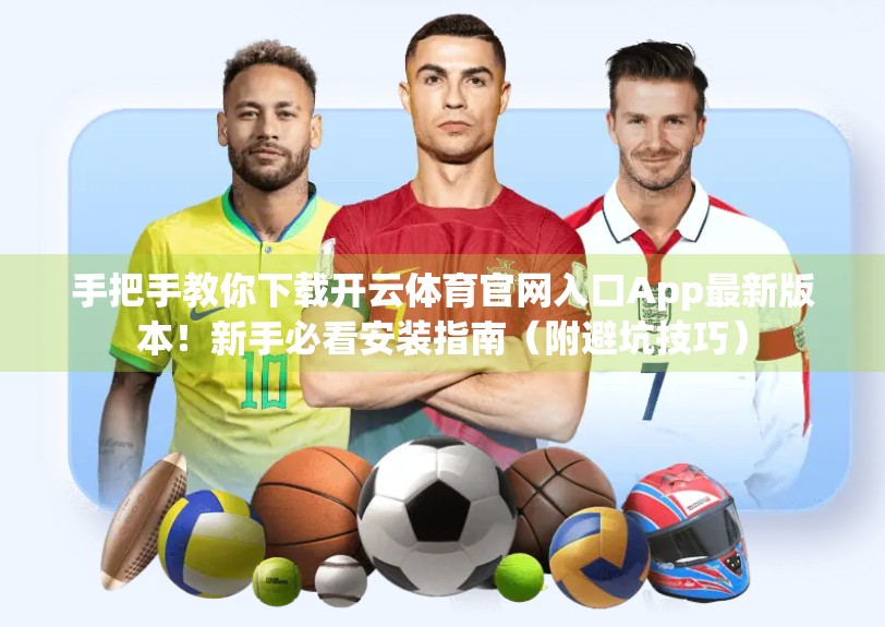 手把手教你下载开云体育官网入口App最新版本！新手必看安装指南（附避坑技巧）