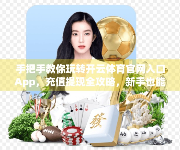 手把手教你玩转开云体育官网入口App，充值提现全攻略，新手也能秒变老玩家！