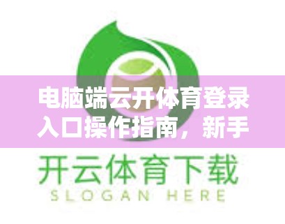 电脑端云开体育登录入口操作指南，新手也能秒变老手，轻松畅享赛事直播！