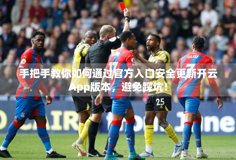 手把手教你如何通过官方入口安全更新开云App版本，避免踩坑！