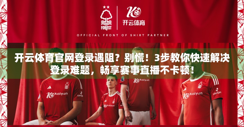 开云体育官网登录遇阻？别慌！3步教你快速解决登录难题，畅享赛事直播不卡顿！
