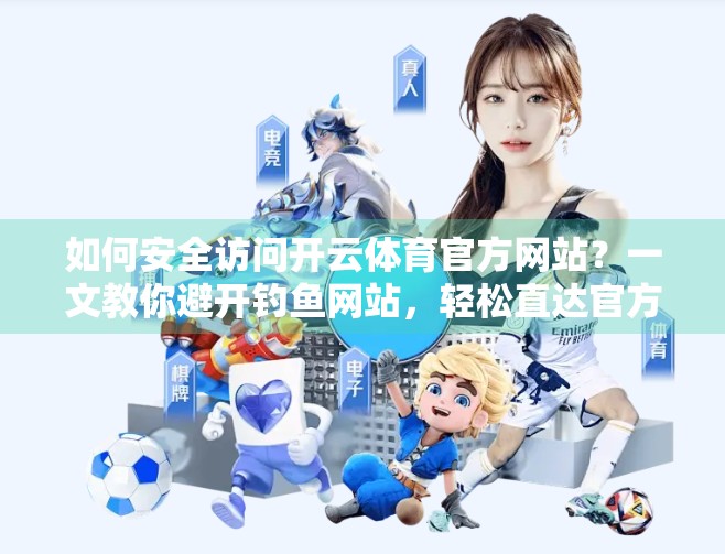 如何安全访问开云体育官方网站？一文教你避开钓鱼网站，轻松直达官方入口！