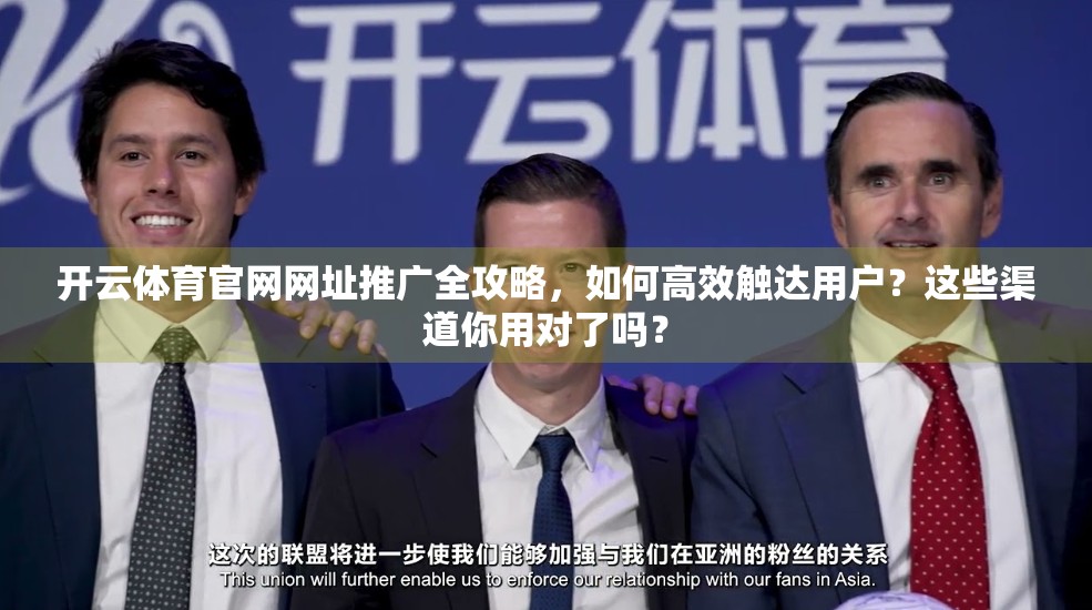 开云体育官网网址推广全攻略，如何高效触达用户？这些渠道你用对了吗？