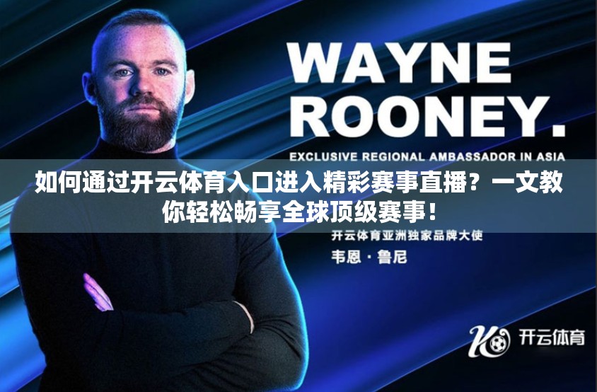 如何通过开云体育入口进入精彩赛事直播？一文教你轻松畅享全球顶级赛事！