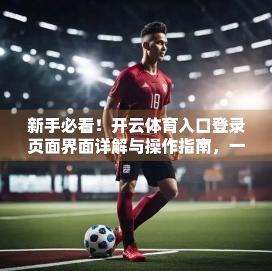 新手必看！开云体育入口登录页面界面详解与操作指南，一分钟搞定账号登陆！