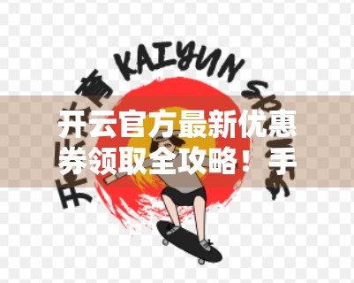 开云官方最新优惠券领取全攻略！手把手教你省下几百块，别再错过这波福利！