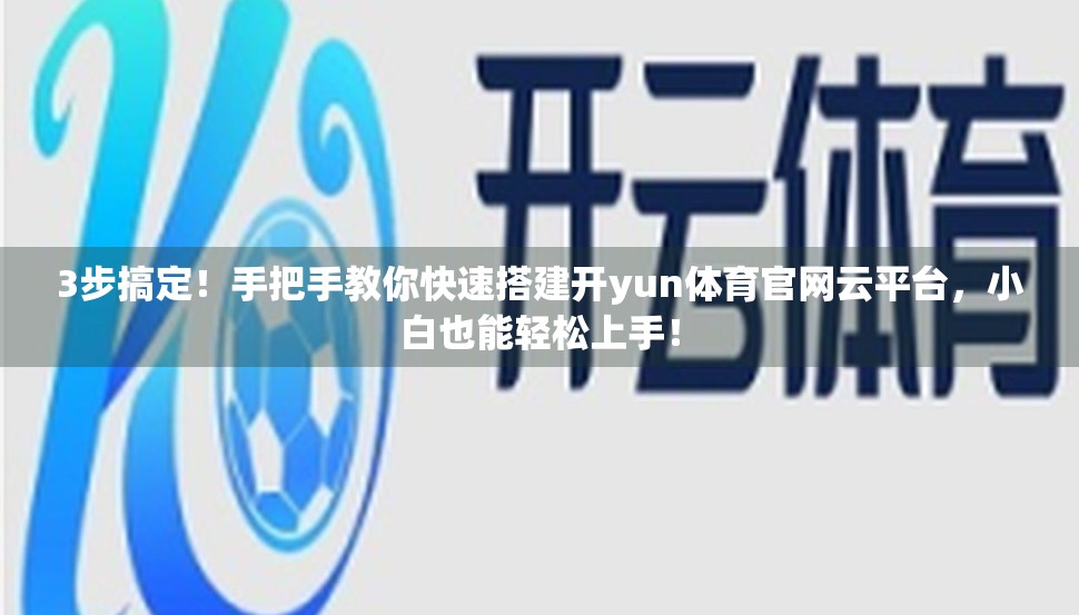 3步搞定！手把手教你快速搭建开yun体育官网云平台，小白也能轻松上手！