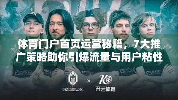 体育门户首页运营秘籍，7大推广策略助你引爆流量与用户粘性！