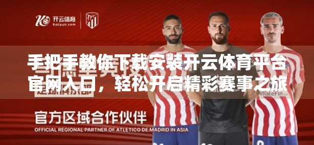 手把手教你下载安装开云体育平台官网入口，轻松开启精彩赛事之旅！