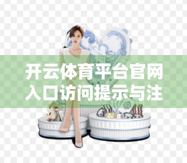 开云体育平台官网入口访问提示与注意事项，新手必看的避坑指南！