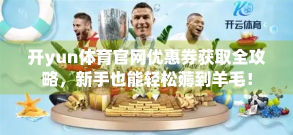 开yun体育官网优惠券获取全攻略，新手也能轻松薅到羊毛！