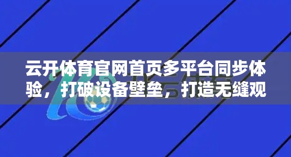 云开体育官网首页多平台同步体验，打破设备壁垒，打造无缝观赛新纪元