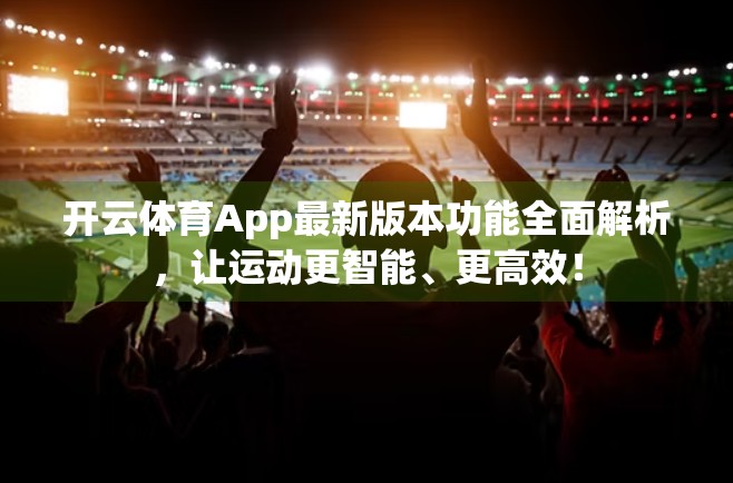 开云体育App最新版本功能全面解析，让运动更智能、更高效！