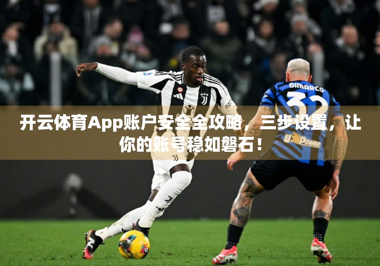 开云体育App账户安全全攻略，三步设置，让你的账号稳如磐石！