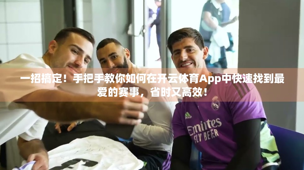 一招搞定！手把手教你如何在开云体育App中快速找到最爱的赛事，省时又高效！