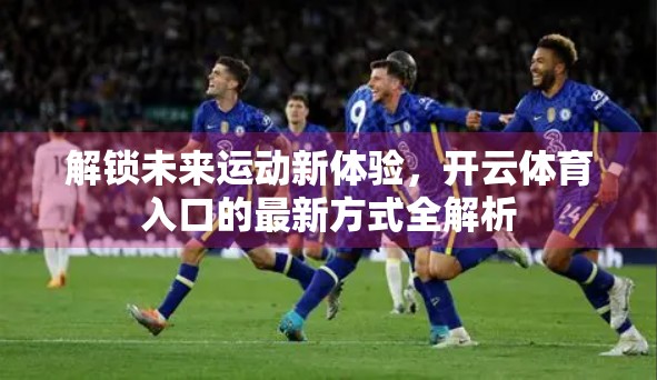 解锁未来运动新体验，开云体育入口的最新方式全解析
