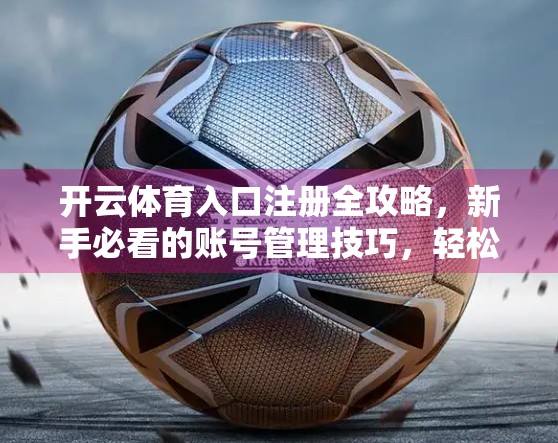 开云体育入口注册全攻略，新手必看的账号管理技巧，轻松玩转体育赛事直播！