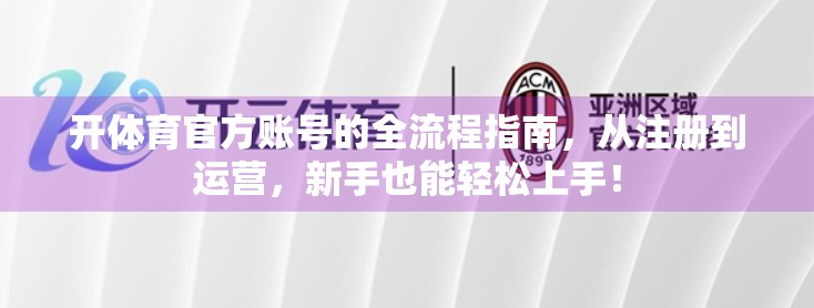 开体育官方账号的全流程指南，从注册到运营，新手也能轻松上手！