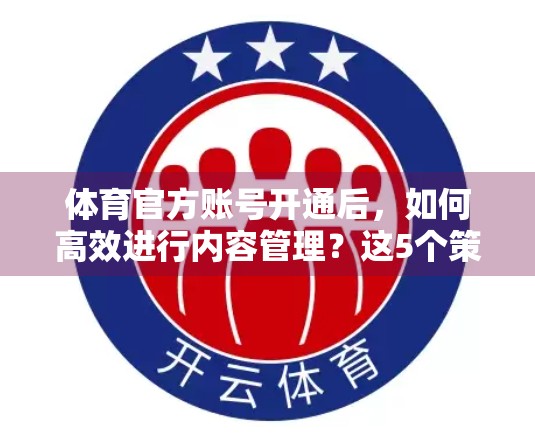 体育官方账号开通后，如何高效进行内容管理？这5个策略让粉丝增长+品牌价值双丰收！