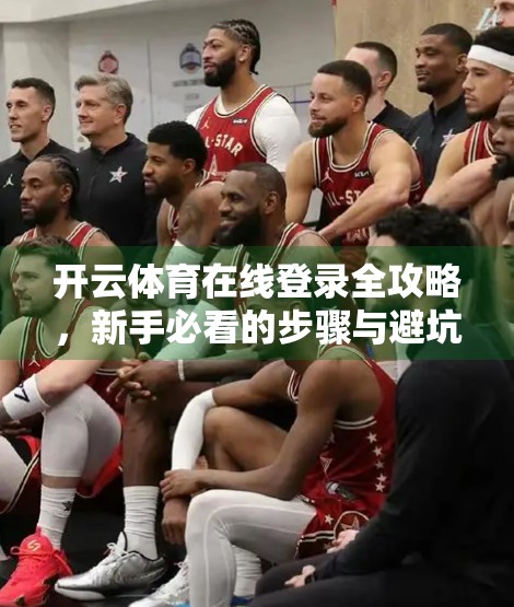 开云体育在线登录全攻略，新手必看的步骤与避坑指南！
